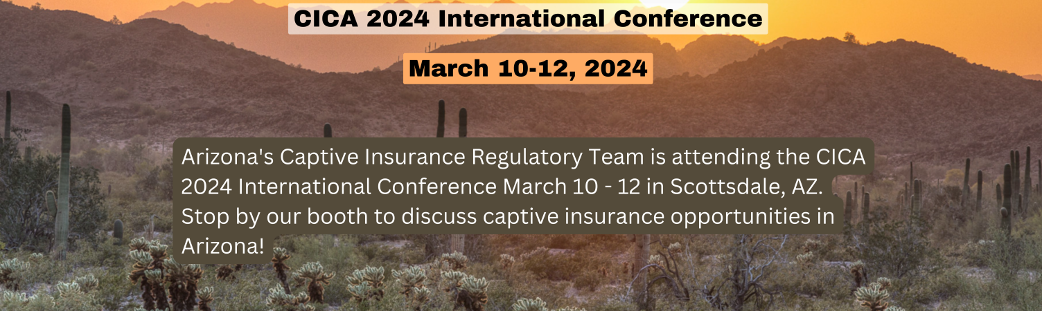 Arizona's Captive Insurance Regulatory Team is attending the CICA 2024 International Conference March 10 -12 in Scottsdale. Stop by our booth to discuss captive insurance opportunities in Arizona. (3).png