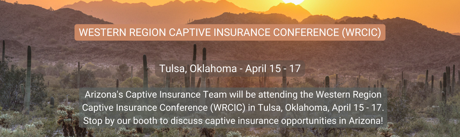 Arizona's Captive Insurance Team will be attending the Western Region Captive Insurance Conference (WRCIC) in Tulsa, Oklahoma, April 15 - 17.  Stop by our booth to discuss captive insurance opportunities in Arizona!